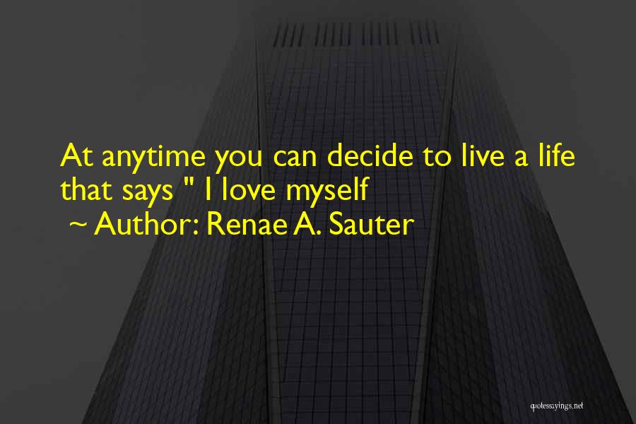 Renae A. Sauter Quotes: At Anytime You Can Decide To Live A Life That Says I Love Myself