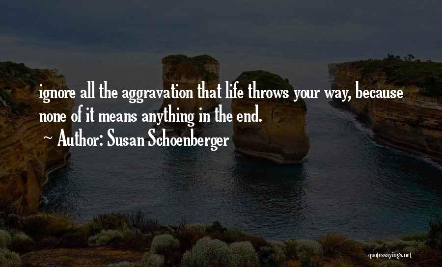 Susan Schoenberger Quotes: Ignore All The Aggravation That Life Throws Your Way, Because None Of It Means Anything In The End.