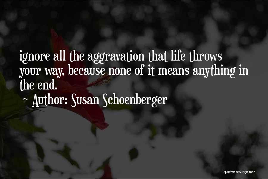 Susan Schoenberger Quotes: Ignore All The Aggravation That Life Throws Your Way, Because None Of It Means Anything In The End.