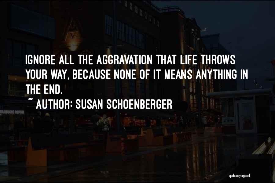 Susan Schoenberger Quotes: Ignore All The Aggravation That Life Throws Your Way, Because None Of It Means Anything In The End.