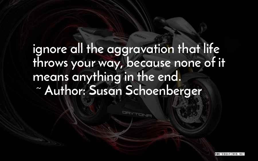 Susan Schoenberger Quotes: Ignore All The Aggravation That Life Throws Your Way, Because None Of It Means Anything In The End.