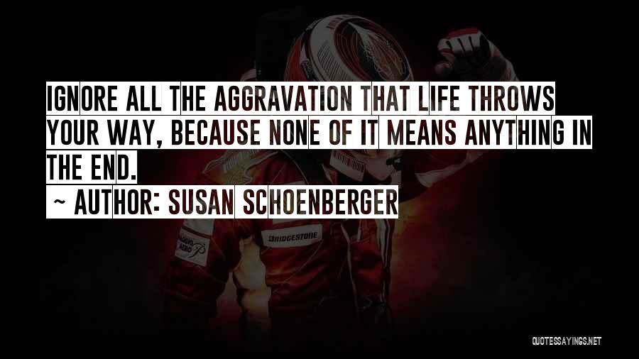 Susan Schoenberger Quotes: Ignore All The Aggravation That Life Throws Your Way, Because None Of It Means Anything In The End.