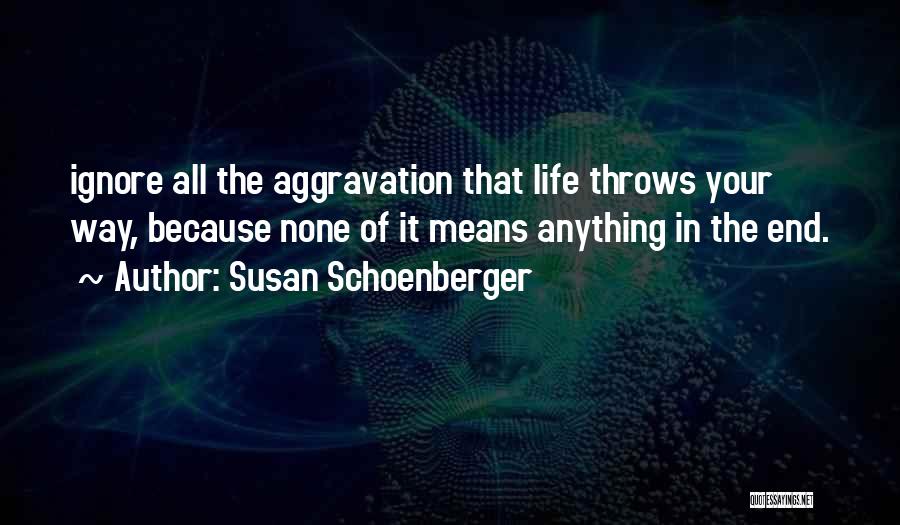 Susan Schoenberger Quotes: Ignore All The Aggravation That Life Throws Your Way, Because None Of It Means Anything In The End.