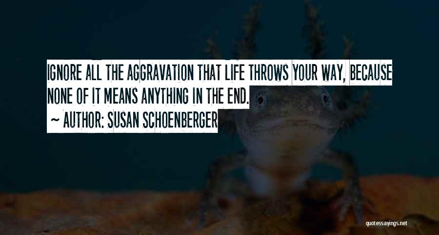 Susan Schoenberger Quotes: Ignore All The Aggravation That Life Throws Your Way, Because None Of It Means Anything In The End.