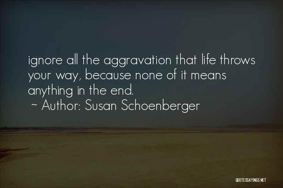 Susan Schoenberger Quotes: Ignore All The Aggravation That Life Throws Your Way, Because None Of It Means Anything In The End.