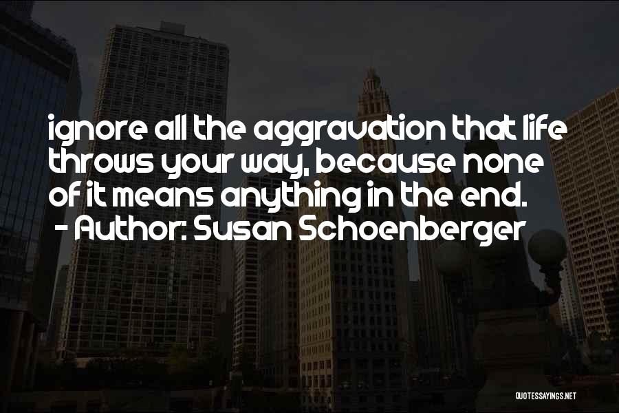 Susan Schoenberger Quotes: Ignore All The Aggravation That Life Throws Your Way, Because None Of It Means Anything In The End.