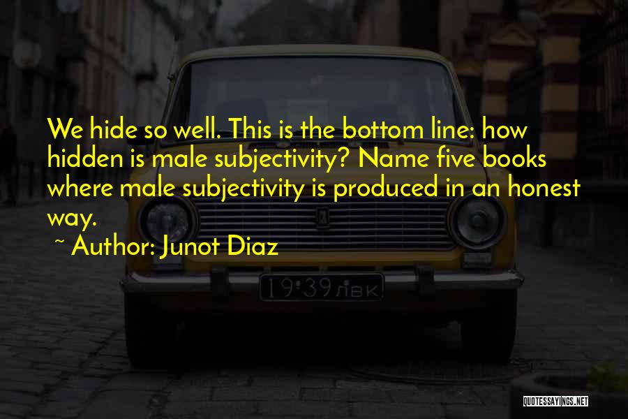 Junot Diaz Quotes: We Hide So Well. This Is The Bottom Line: How Hidden Is Male Subjectivity? Name Five Books Where Male Subjectivity