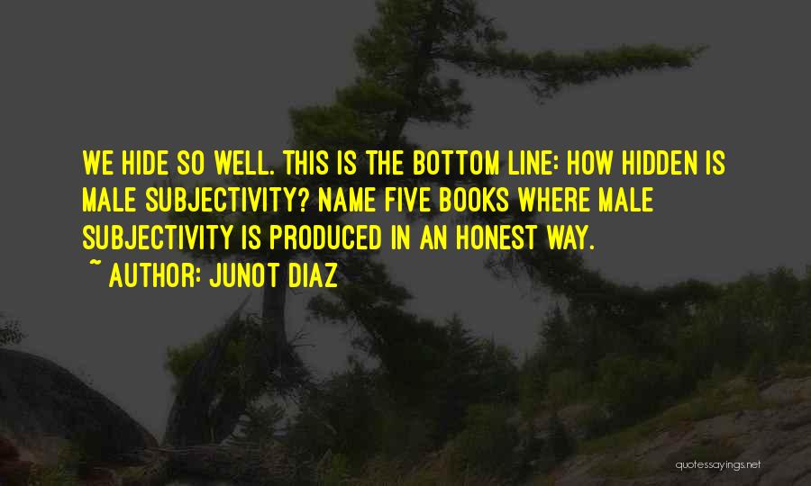 Junot Diaz Quotes: We Hide So Well. This Is The Bottom Line: How Hidden Is Male Subjectivity? Name Five Books Where Male Subjectivity