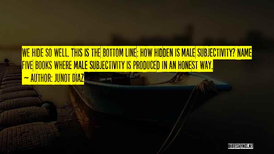 Junot Diaz Quotes: We Hide So Well. This Is The Bottom Line: How Hidden Is Male Subjectivity? Name Five Books Where Male Subjectivity