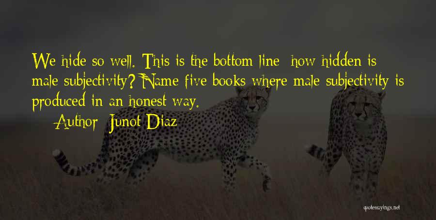 Junot Diaz Quotes: We Hide So Well. This Is The Bottom Line: How Hidden Is Male Subjectivity? Name Five Books Where Male Subjectivity