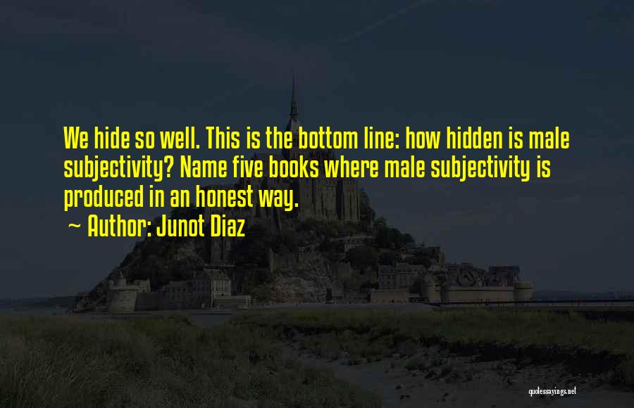 Junot Diaz Quotes: We Hide So Well. This Is The Bottom Line: How Hidden Is Male Subjectivity? Name Five Books Where Male Subjectivity