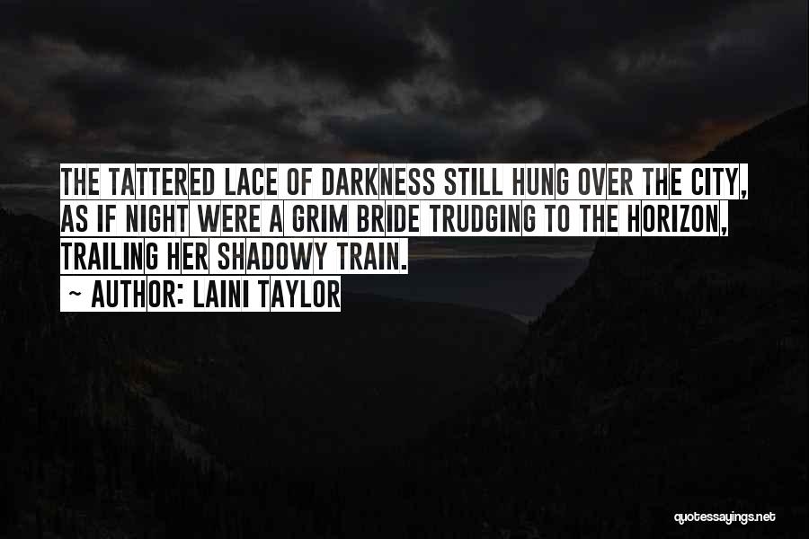 Laini Taylor Quotes: The Tattered Lace Of Darkness Still Hung Over The City, As If Night Were A Grim Bride Trudging To The