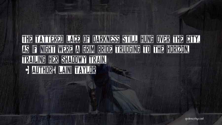 Laini Taylor Quotes: The Tattered Lace Of Darkness Still Hung Over The City, As If Night Were A Grim Bride Trudging To The