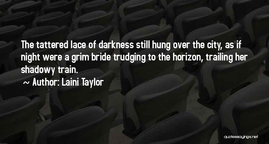 Laini Taylor Quotes: The Tattered Lace Of Darkness Still Hung Over The City, As If Night Were A Grim Bride Trudging To The