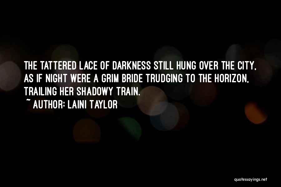 Laini Taylor Quotes: The Tattered Lace Of Darkness Still Hung Over The City, As If Night Were A Grim Bride Trudging To The