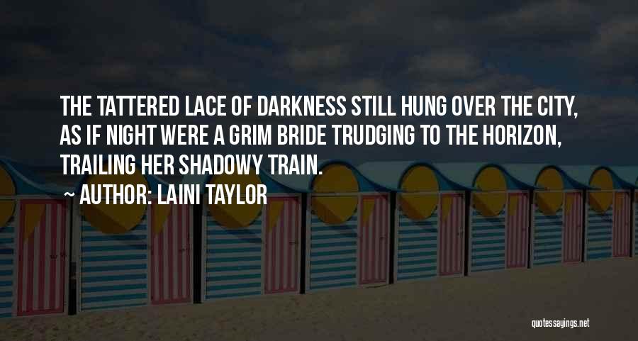 Laini Taylor Quotes: The Tattered Lace Of Darkness Still Hung Over The City, As If Night Were A Grim Bride Trudging To The