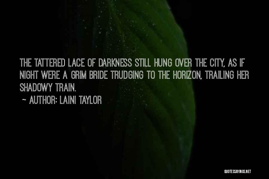 Laini Taylor Quotes: The Tattered Lace Of Darkness Still Hung Over The City, As If Night Were A Grim Bride Trudging To The