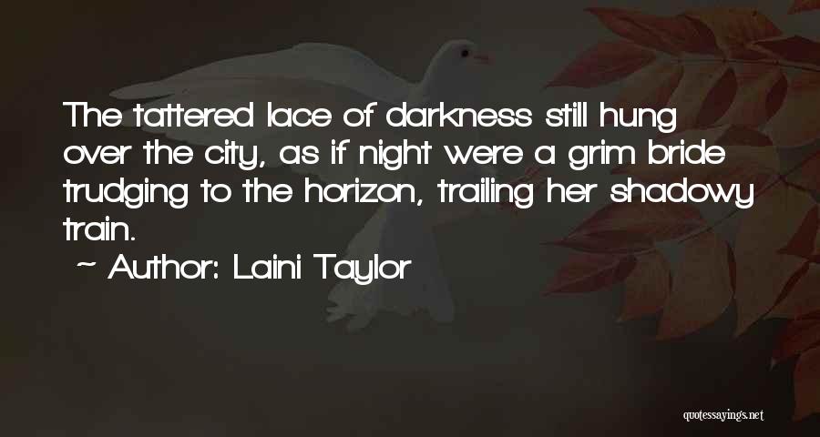 Laini Taylor Quotes: The Tattered Lace Of Darkness Still Hung Over The City, As If Night Were A Grim Bride Trudging To The