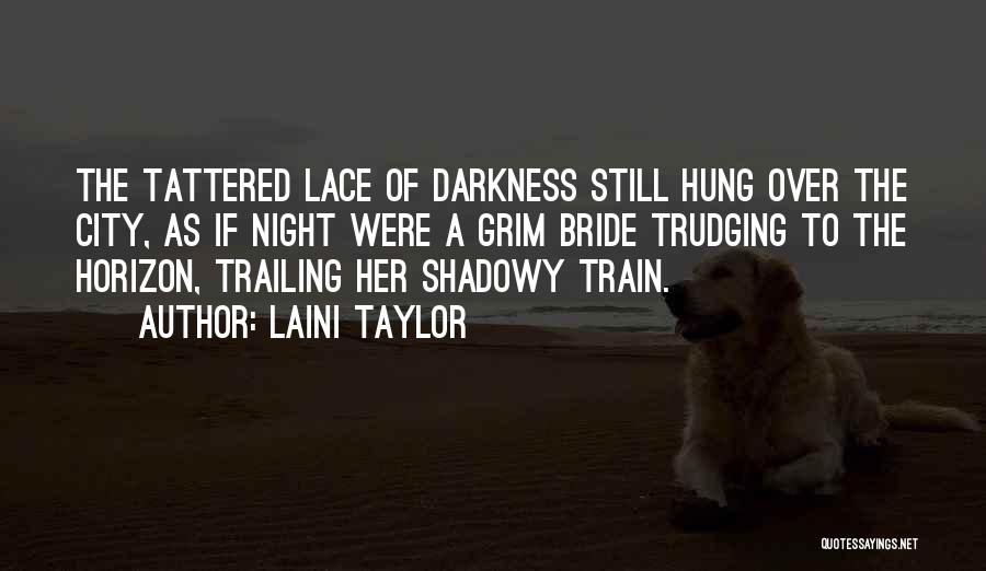 Laini Taylor Quotes: The Tattered Lace Of Darkness Still Hung Over The City, As If Night Were A Grim Bride Trudging To The