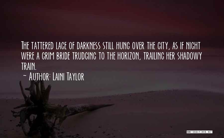 Laini Taylor Quotes: The Tattered Lace Of Darkness Still Hung Over The City, As If Night Were A Grim Bride Trudging To The