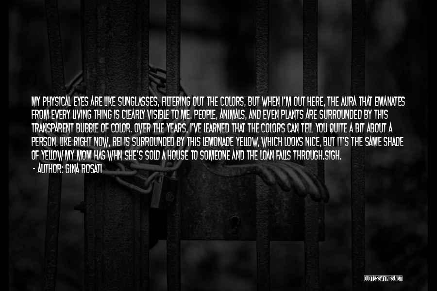 Gina Rosati Quotes: My Physical Eyes Are Like Sunglasses, Filtering Out The Colors, But When I'm Out Here, The Aura That Emanates From