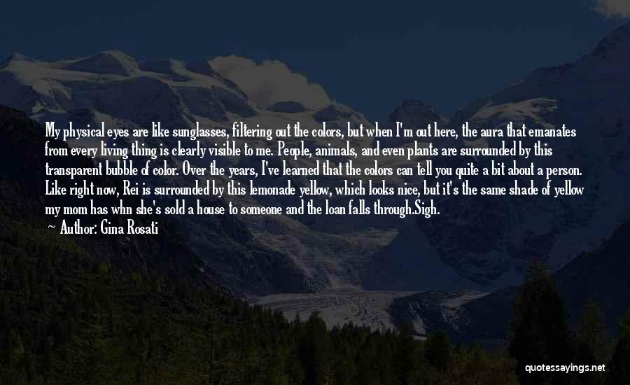 Gina Rosati Quotes: My Physical Eyes Are Like Sunglasses, Filtering Out The Colors, But When I'm Out Here, The Aura That Emanates From