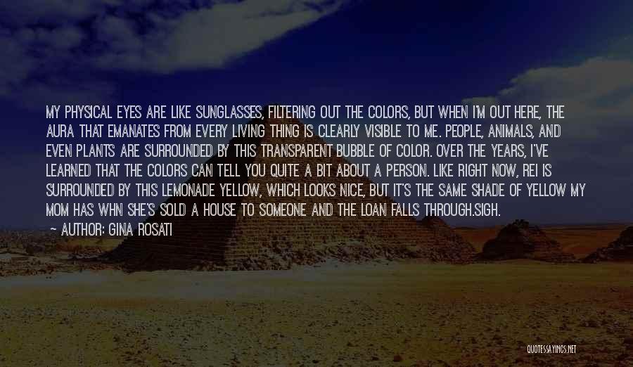 Gina Rosati Quotes: My Physical Eyes Are Like Sunglasses, Filtering Out The Colors, But When I'm Out Here, The Aura That Emanates From