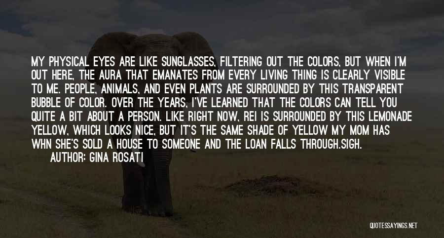 Gina Rosati Quotes: My Physical Eyes Are Like Sunglasses, Filtering Out The Colors, But When I'm Out Here, The Aura That Emanates From