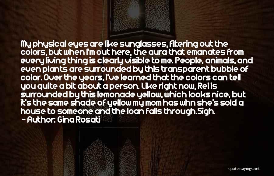 Gina Rosati Quotes: My Physical Eyes Are Like Sunglasses, Filtering Out The Colors, But When I'm Out Here, The Aura That Emanates From