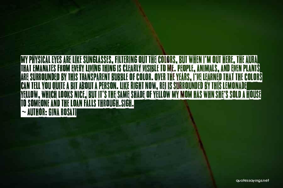 Gina Rosati Quotes: My Physical Eyes Are Like Sunglasses, Filtering Out The Colors, But When I'm Out Here, The Aura That Emanates From