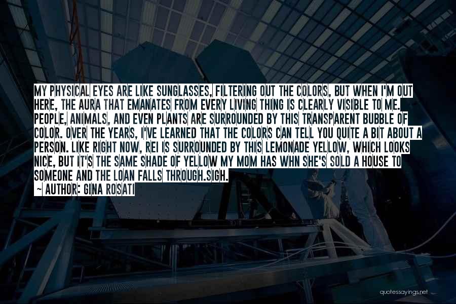 Gina Rosati Quotes: My Physical Eyes Are Like Sunglasses, Filtering Out The Colors, But When I'm Out Here, The Aura That Emanates From