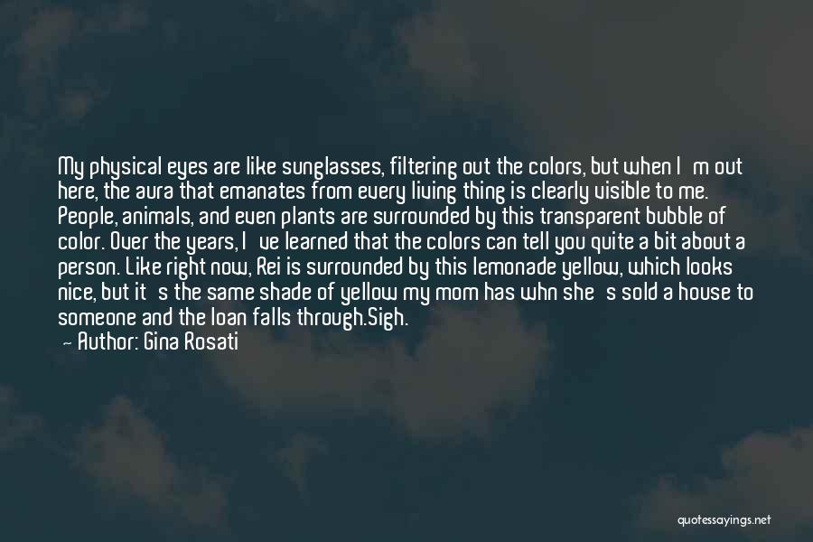 Gina Rosati Quotes: My Physical Eyes Are Like Sunglasses, Filtering Out The Colors, But When I'm Out Here, The Aura That Emanates From