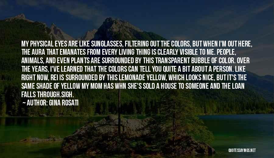 Gina Rosati Quotes: My Physical Eyes Are Like Sunglasses, Filtering Out The Colors, But When I'm Out Here, The Aura That Emanates From