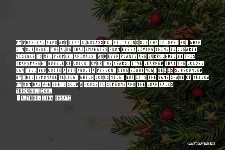 Gina Rosati Quotes: My Physical Eyes Are Like Sunglasses, Filtering Out The Colors, But When I'm Out Here, The Aura That Emanates From