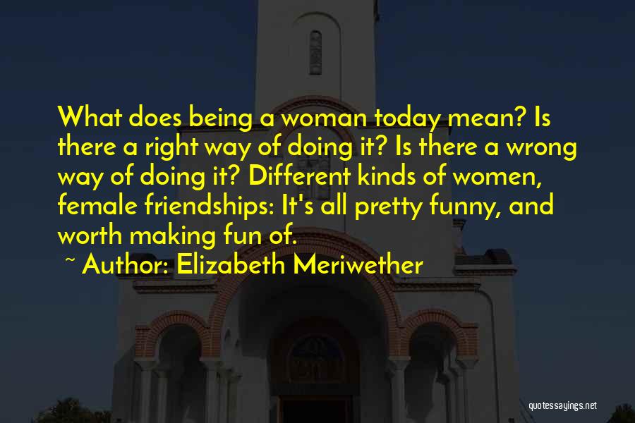 Elizabeth Meriwether Quotes: What Does Being A Woman Today Mean? Is There A Right Way Of Doing It? Is There A Wrong Way