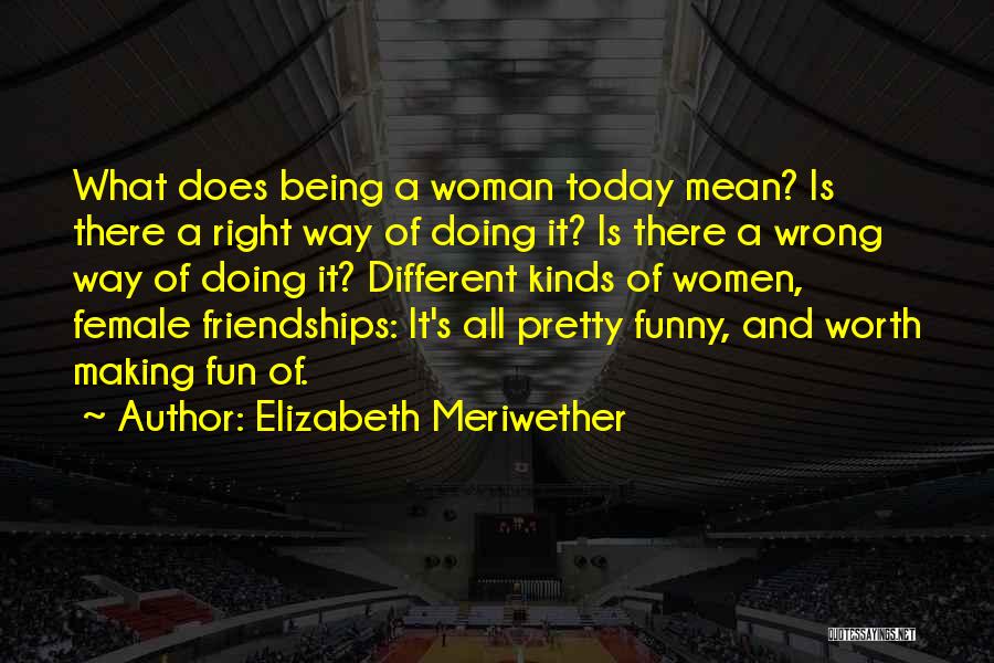 Elizabeth Meriwether Quotes: What Does Being A Woman Today Mean? Is There A Right Way Of Doing It? Is There A Wrong Way