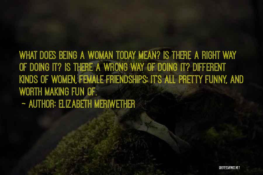 Elizabeth Meriwether Quotes: What Does Being A Woman Today Mean? Is There A Right Way Of Doing It? Is There A Wrong Way