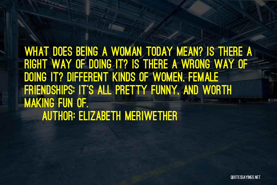 Elizabeth Meriwether Quotes: What Does Being A Woman Today Mean? Is There A Right Way Of Doing It? Is There A Wrong Way