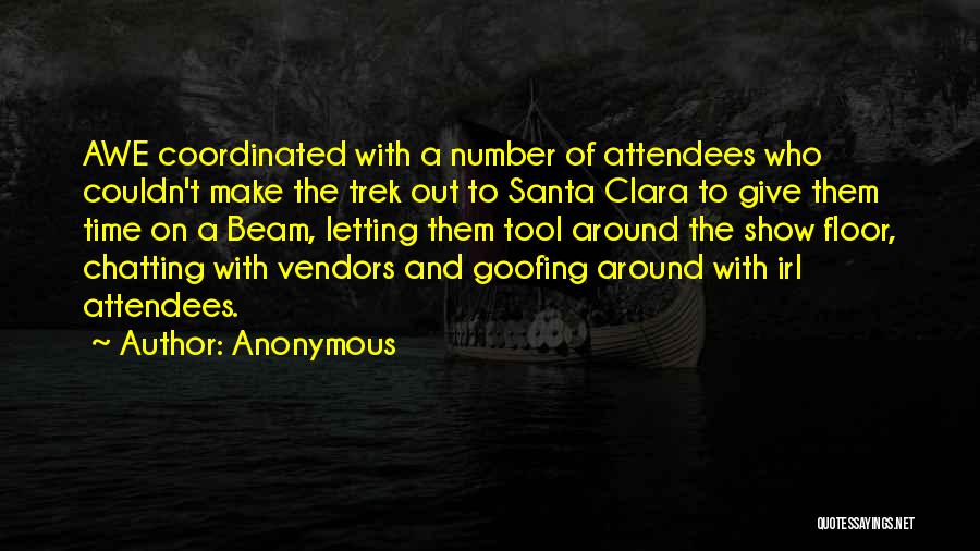 Anonymous Quotes: Awe Coordinated With A Number Of Attendees Who Couldn't Make The Trek Out To Santa Clara To Give Them Time