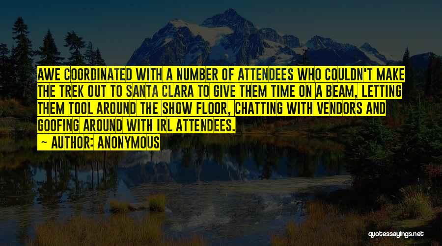 Anonymous Quotes: Awe Coordinated With A Number Of Attendees Who Couldn't Make The Trek Out To Santa Clara To Give Them Time