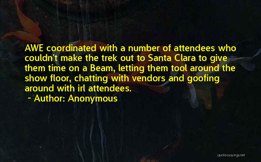 Anonymous Quotes: Awe Coordinated With A Number Of Attendees Who Couldn't Make The Trek Out To Santa Clara To Give Them Time