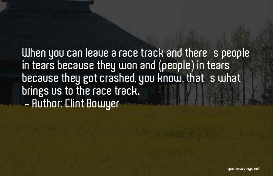 Clint Bowyer Quotes: When You Can Leave A Race Track And There's People In Tears Because They Won And (people) In Tears Because