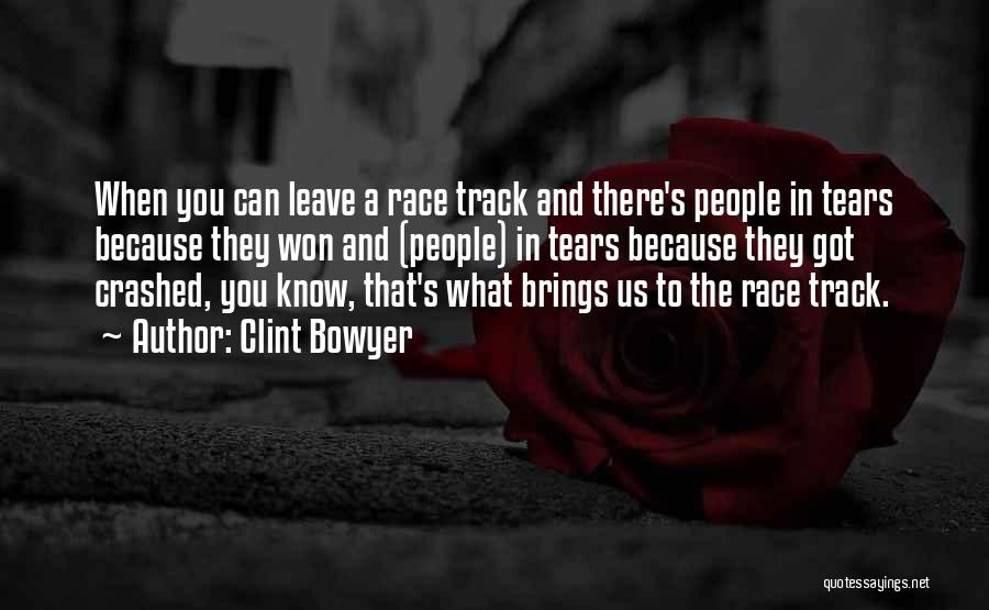 Clint Bowyer Quotes: When You Can Leave A Race Track And There's People In Tears Because They Won And (people) In Tears Because