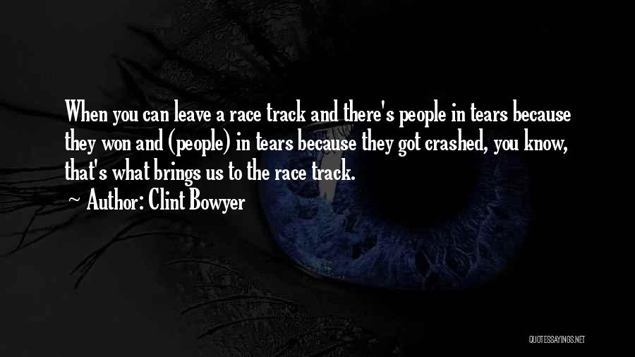 Clint Bowyer Quotes: When You Can Leave A Race Track And There's People In Tears Because They Won And (people) In Tears Because