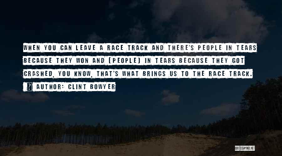 Clint Bowyer Quotes: When You Can Leave A Race Track And There's People In Tears Because They Won And (people) In Tears Because