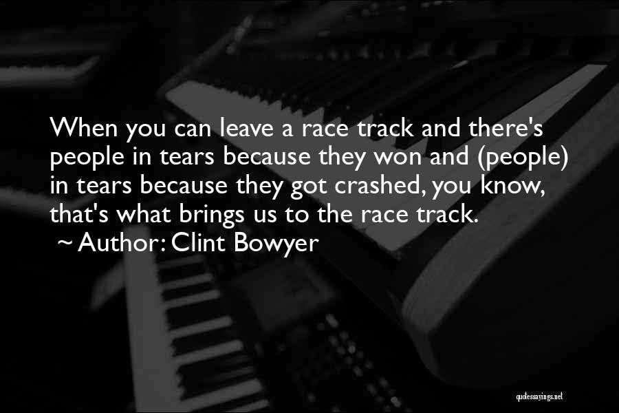 Clint Bowyer Quotes: When You Can Leave A Race Track And There's People In Tears Because They Won And (people) In Tears Because