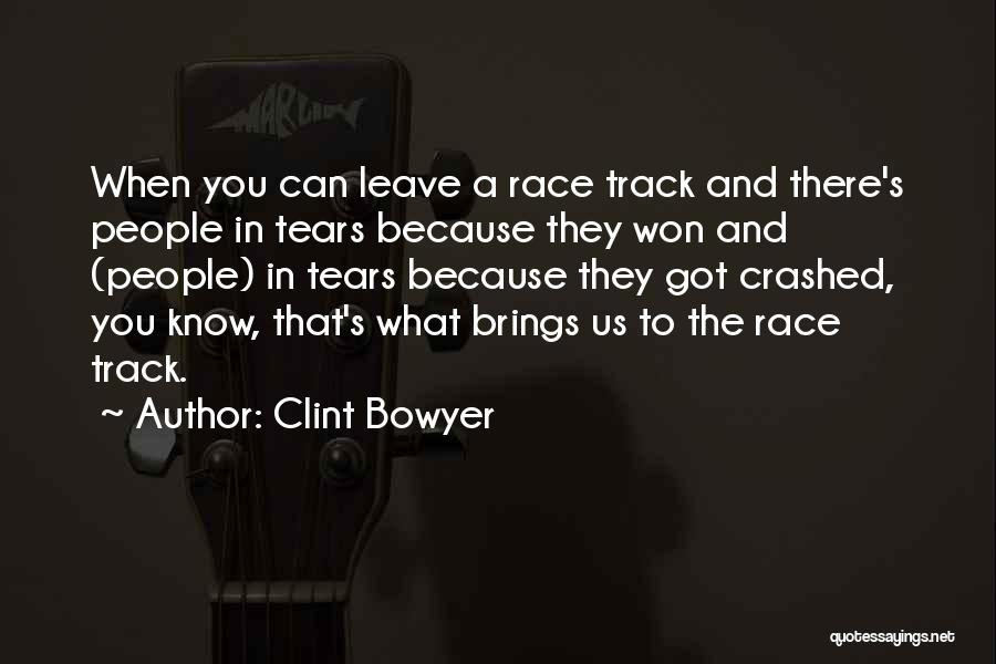 Clint Bowyer Quotes: When You Can Leave A Race Track And There's People In Tears Because They Won And (people) In Tears Because