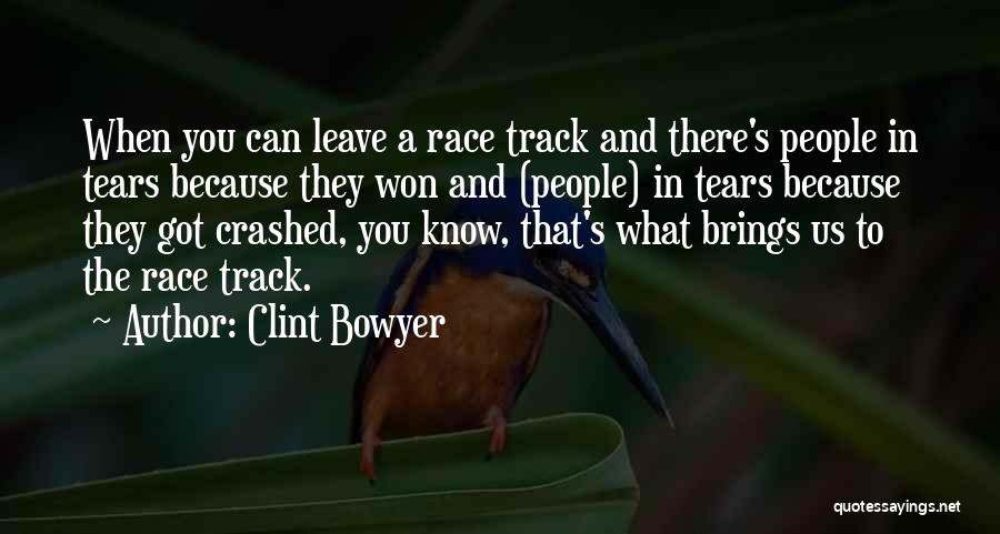 Clint Bowyer Quotes: When You Can Leave A Race Track And There's People In Tears Because They Won And (people) In Tears Because