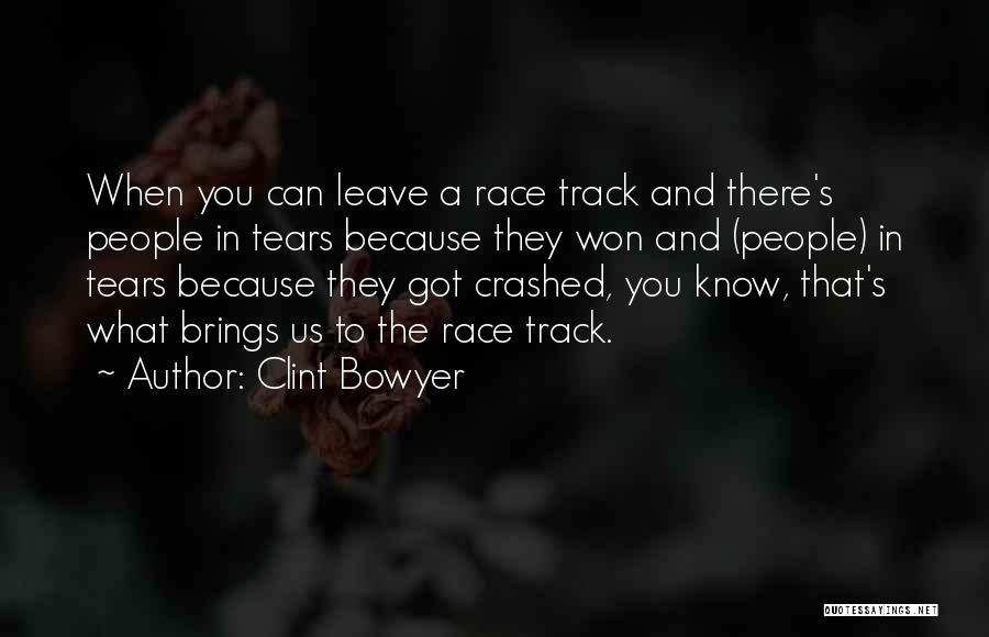 Clint Bowyer Quotes: When You Can Leave A Race Track And There's People In Tears Because They Won And (people) In Tears Because