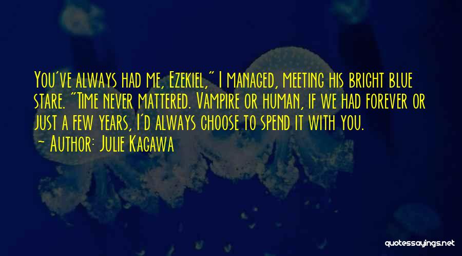 Julie Kagawa Quotes: You've Always Had Me, Ezekiel, I Managed, Meeting His Bright Blue Stare. Time Never Mattered. Vampire Or Human, If We